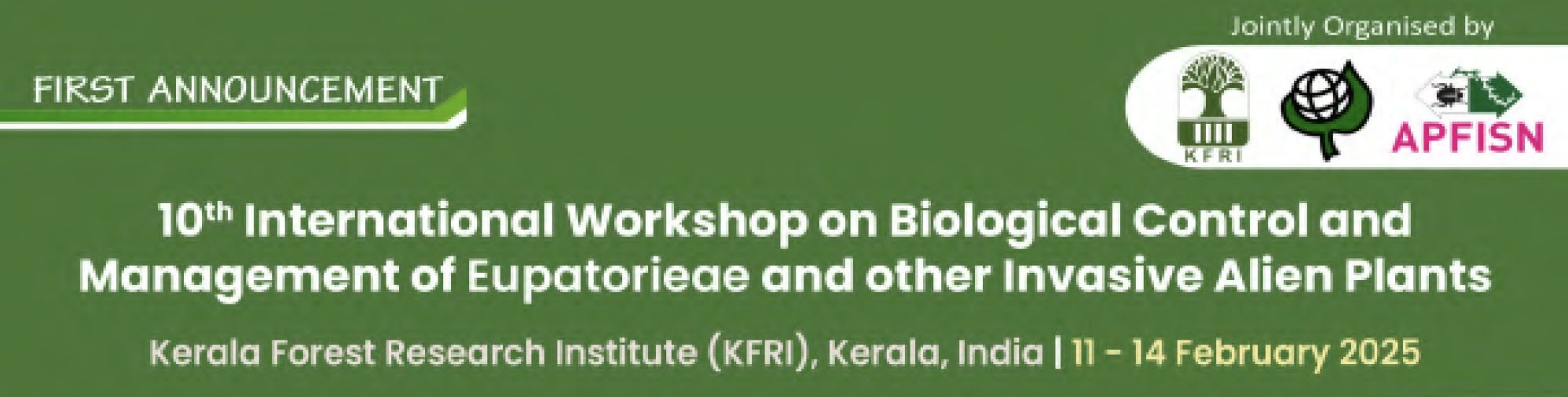 10th International Workshop on Biological Control and Management of Eupatorieae and other Invasive Alien Plants
11-14 February 2025, Kerala Forest Research Institute (KFRI), Kerala, India.